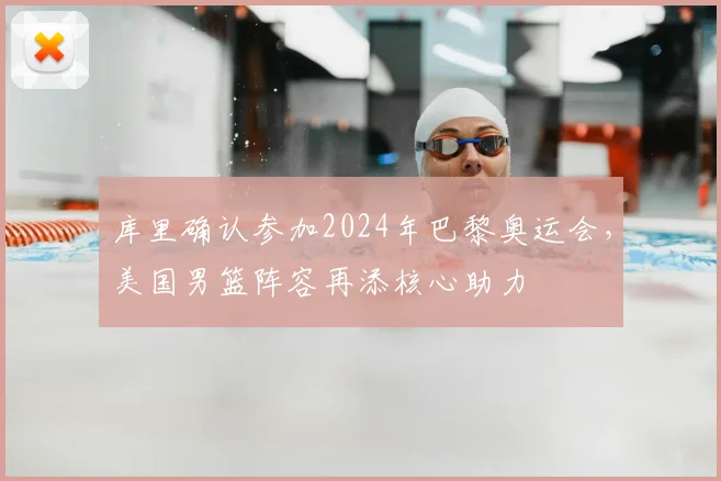 库里确认参加2024年巴黎奥运会,美国男篮阵容再添核心助力