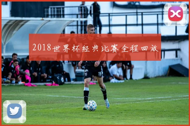 2018世界杯经典比赛全程回放