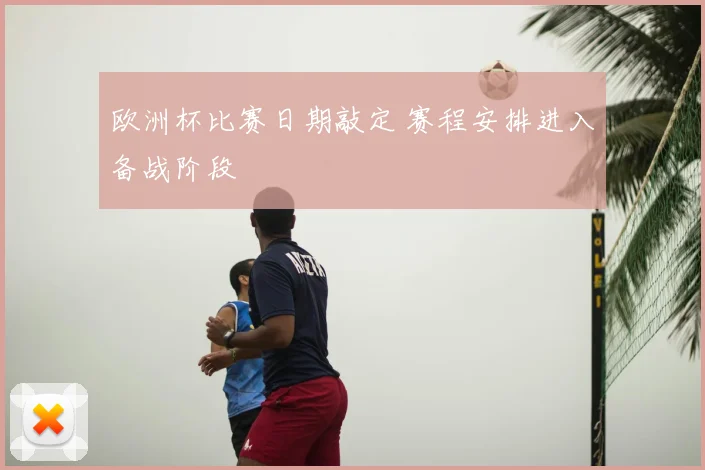 欧洲杯比赛日期敲定 赛程安排进入备战阶段