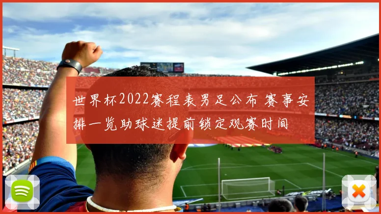 世界杯2022赛程表男足公布 赛事安排一览助球迷提前锁定观赛时间