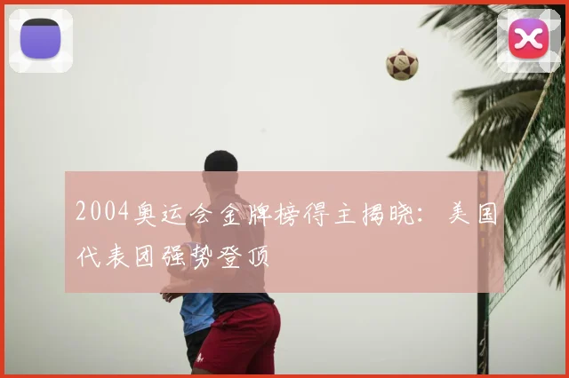 2004奥运会金牌榜得主揭晓:美国代表团强势登顶