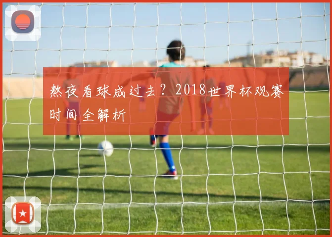 熬夜看球成过去?2018世界杯观赛时间全解析