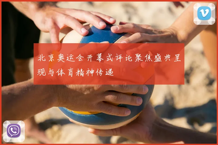 北京奥运会开幕式评论聚焦盛典呈现与体育精神传递