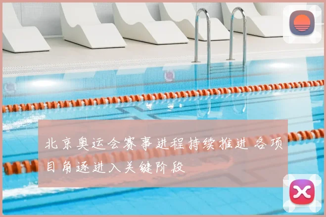 北京奥运会赛事进程持续推进 各项目角逐进入关键阶段