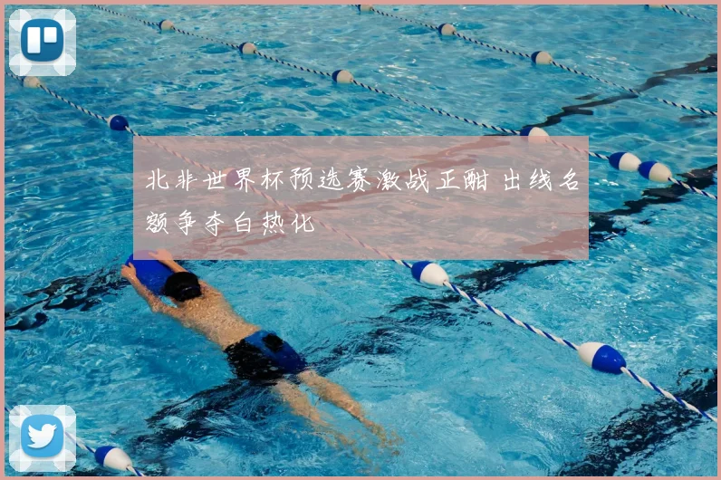 北非世界杯预选赛激战正酣 出线名额争夺白热化