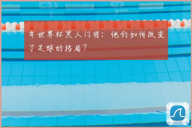 年世界杯黑人门将:他们如何改变了足球的格局?