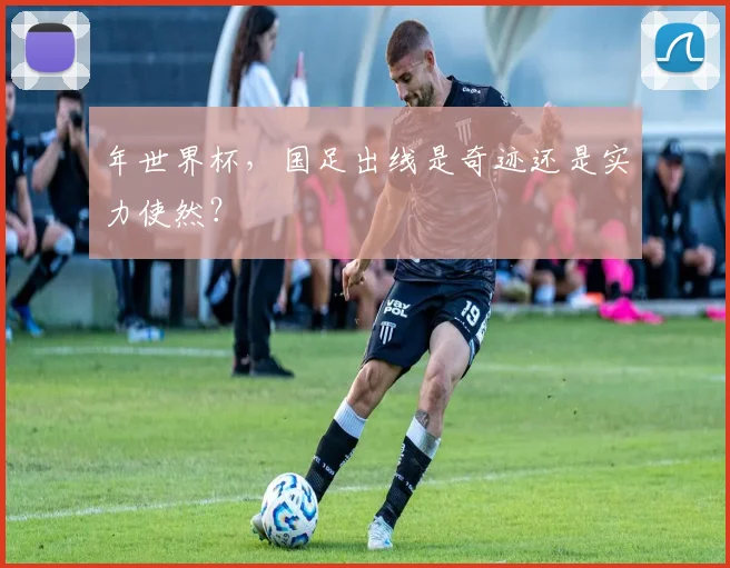 年世界杯，国足出线是奇迹还是实力使然？