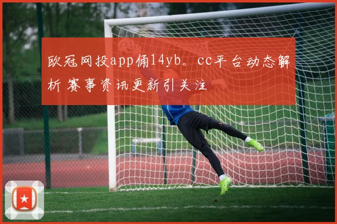 欧冠网投app俑14yb。cc平台动态解析 赛事资讯更新引关注
