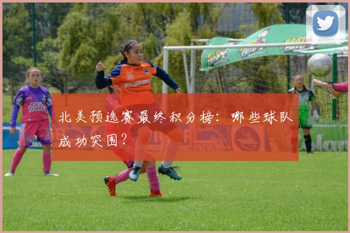 北美预选赛最终积分榜:哪些球队成功突围?