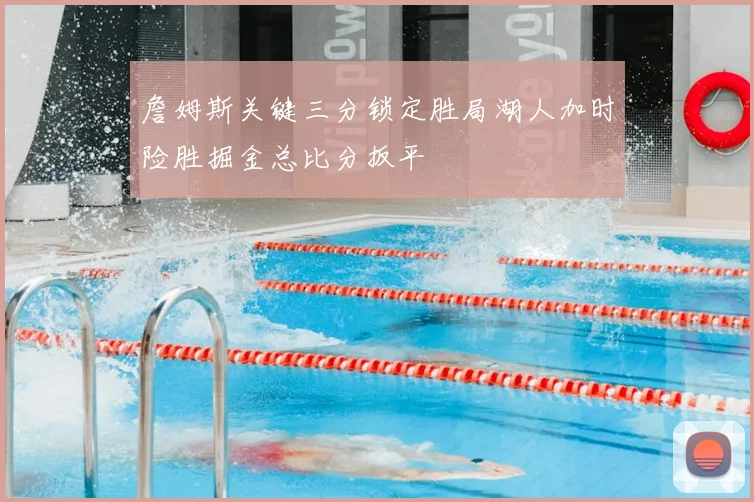 詹姆斯关键三分锁定胜局湖人加时险胜掘金总比分扳平