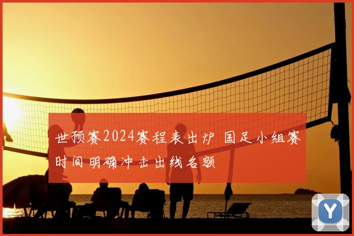 世预赛2024赛程表出炉 国足小组赛时间明确冲击出线名额