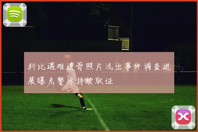 科比遇难遗骨照片流出事件调查进展曝光警方持续取证