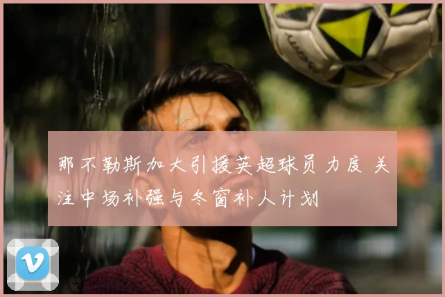 那不勒斯加大引援英超球员力度 关注中场补强与冬窗补人计划