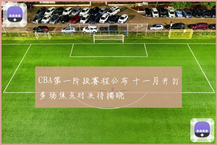 CBA第一阶段赛程公布 十一月开打多场焦点对决待揭晓