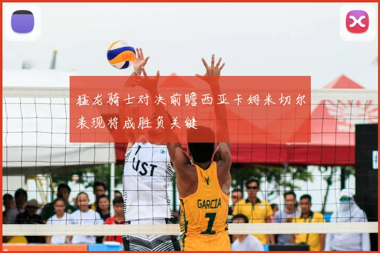 猛龙骑士对决前瞻西亚卡姆米切尔表现将成胜负关键