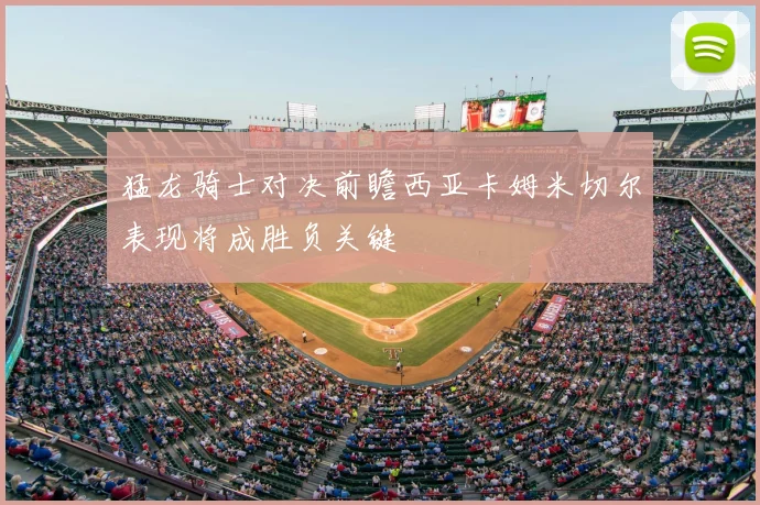 猛龙骑士对决前瞻西亚卡姆米切尔表现将成胜负关键